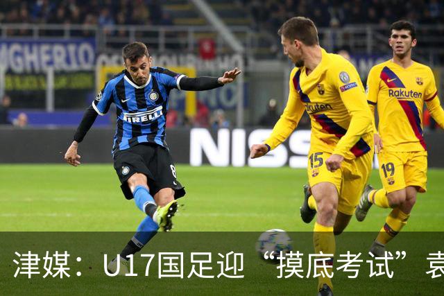 津媒：U17国足迎“摸底考试”袁博涵未获征召但得到浮嶋敏重视