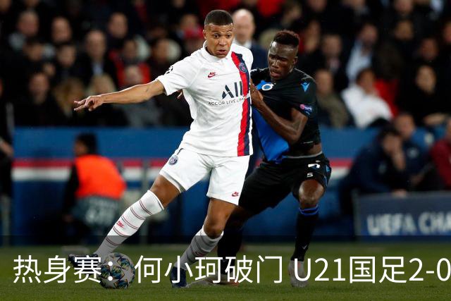 热身赛：何小珂破门 U21国足2-0伊朗U20