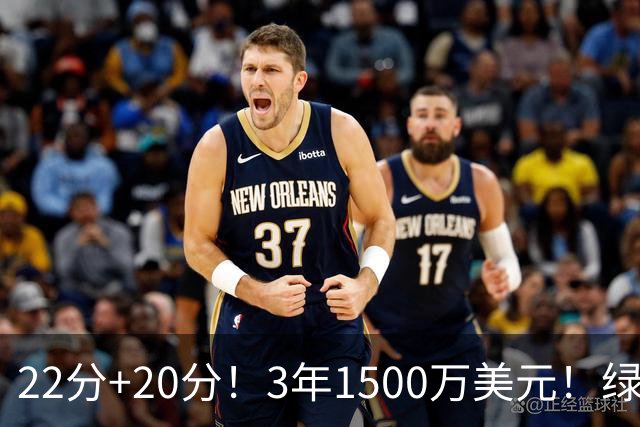 22分+20分！3年1500万美元！绿军满分签约达成