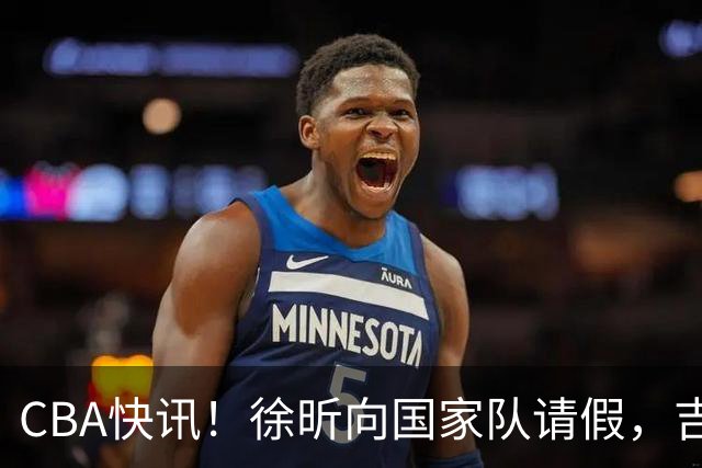 CBA快讯！徐昕向国家队请假，吉林放弃曾繁日，辽宁争抢段睿骐