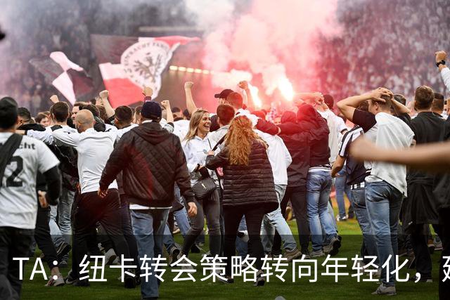 TA：纽卡转会策略转向年轻化，建队方向发生转变